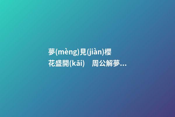 夢(mèng)見(jiàn)櫻花盛開(kāi)　周公解夢(mèng)之夢(mèng)到櫻花盛開(kāi)